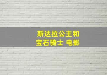 斯达拉公主和宝石骑士 电影